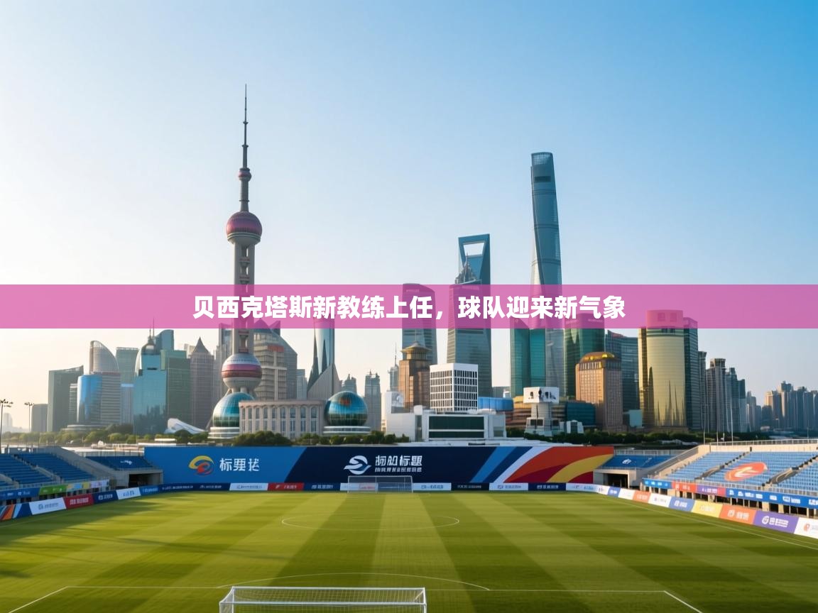 贝西克塔斯新教练上任，球队迎来新气象