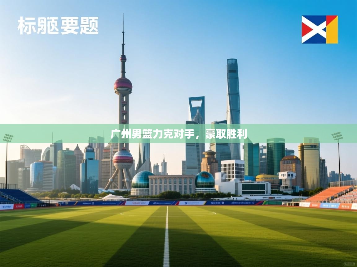 广州男篮力克对手，豪取胜利