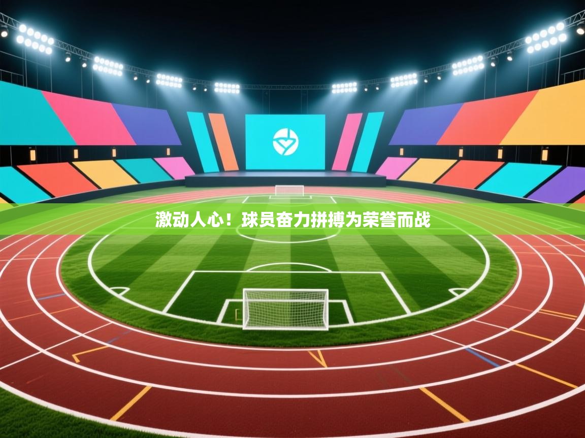 激动人心！球员奋力拼搏为荣誉而战