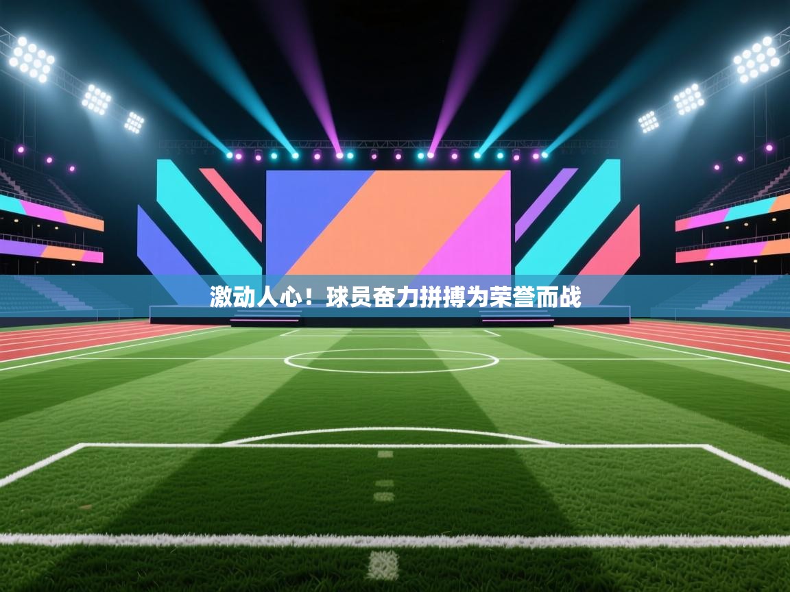 激动人心！球员奋力拼搏为荣誉而战  第2张