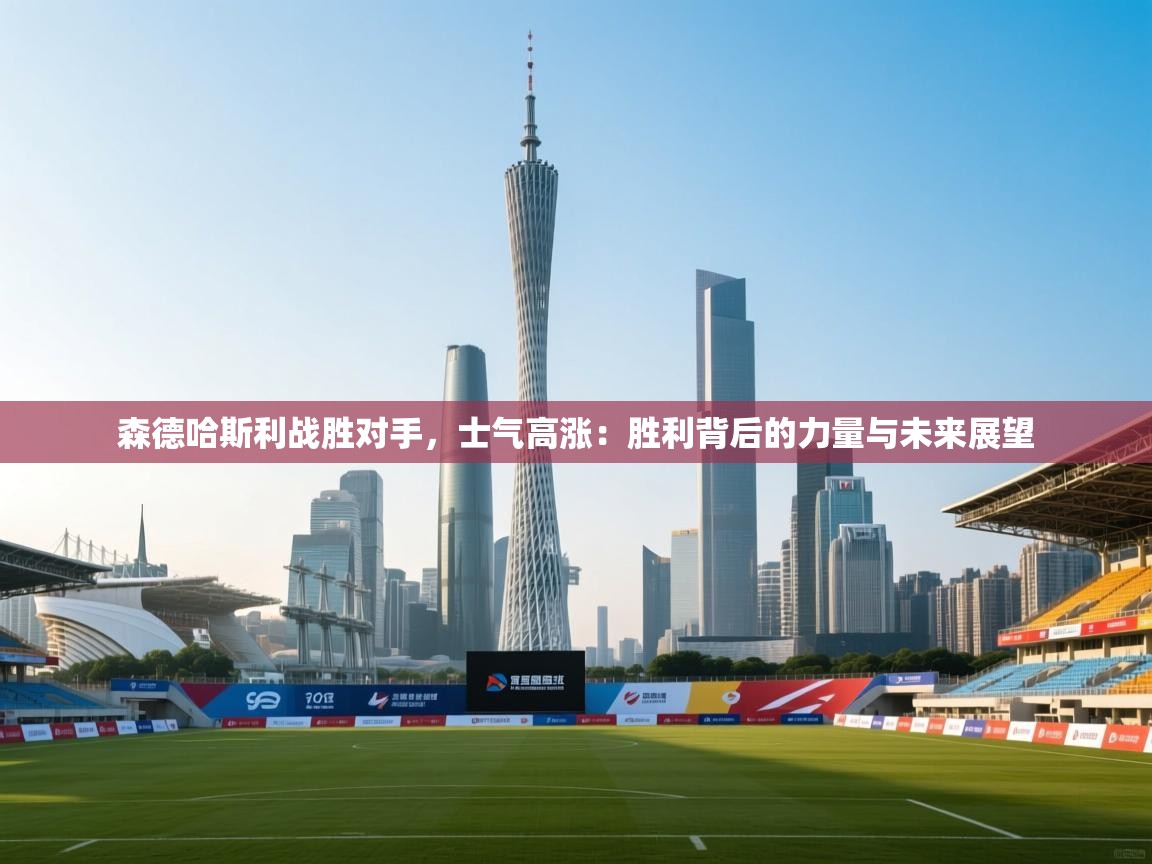 森德哈斯利战胜对手，士气高涨：胜利背后的力量与未来展望