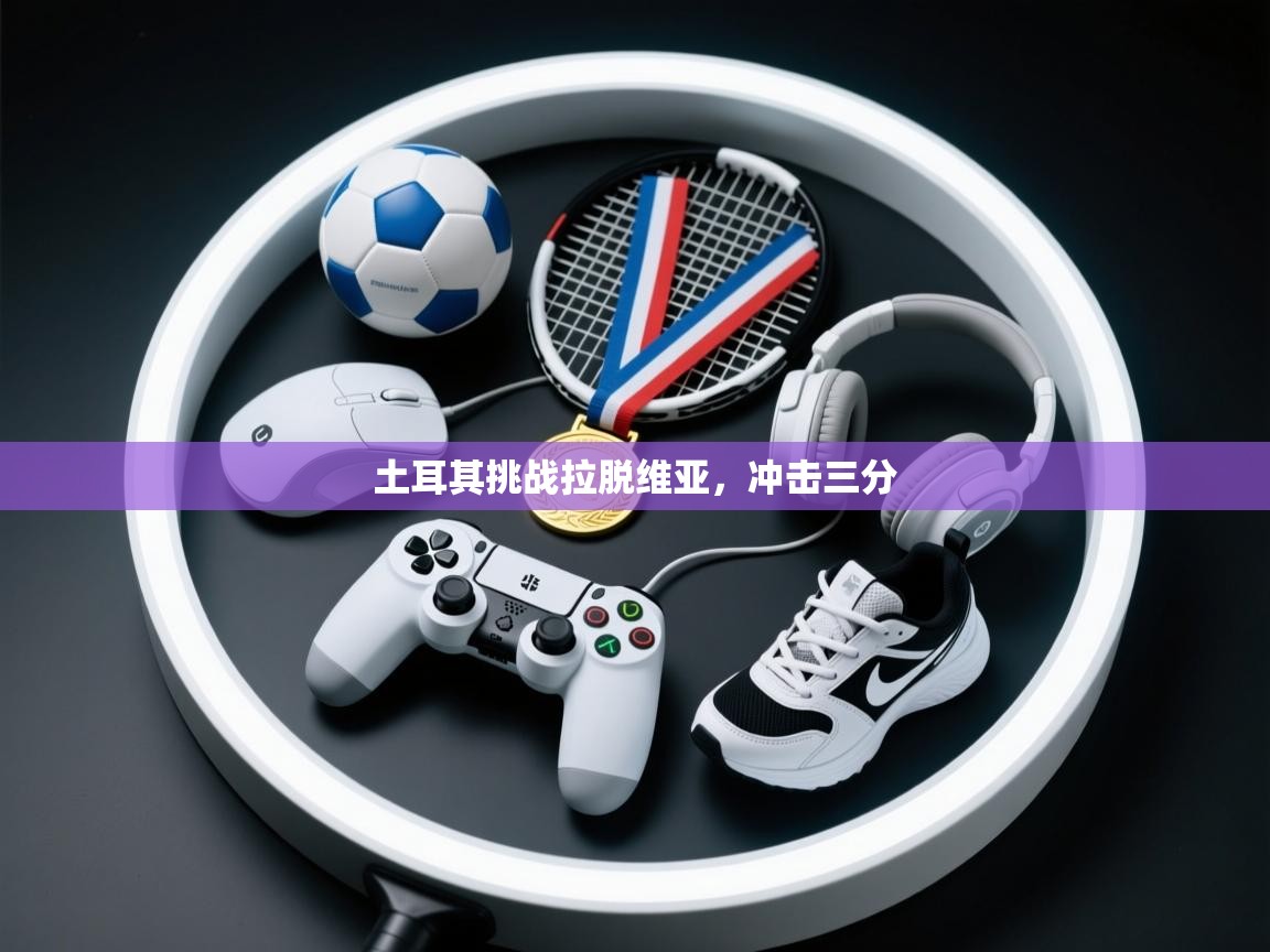 土耳其挑战拉脱维亚,冲击三分 第2张