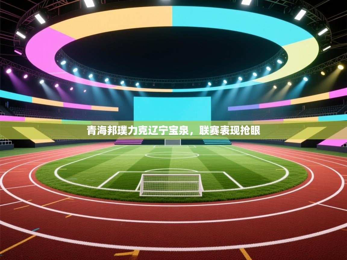 青海邦璞力克辽宁宝泉，联赛表现抢眼  第1张