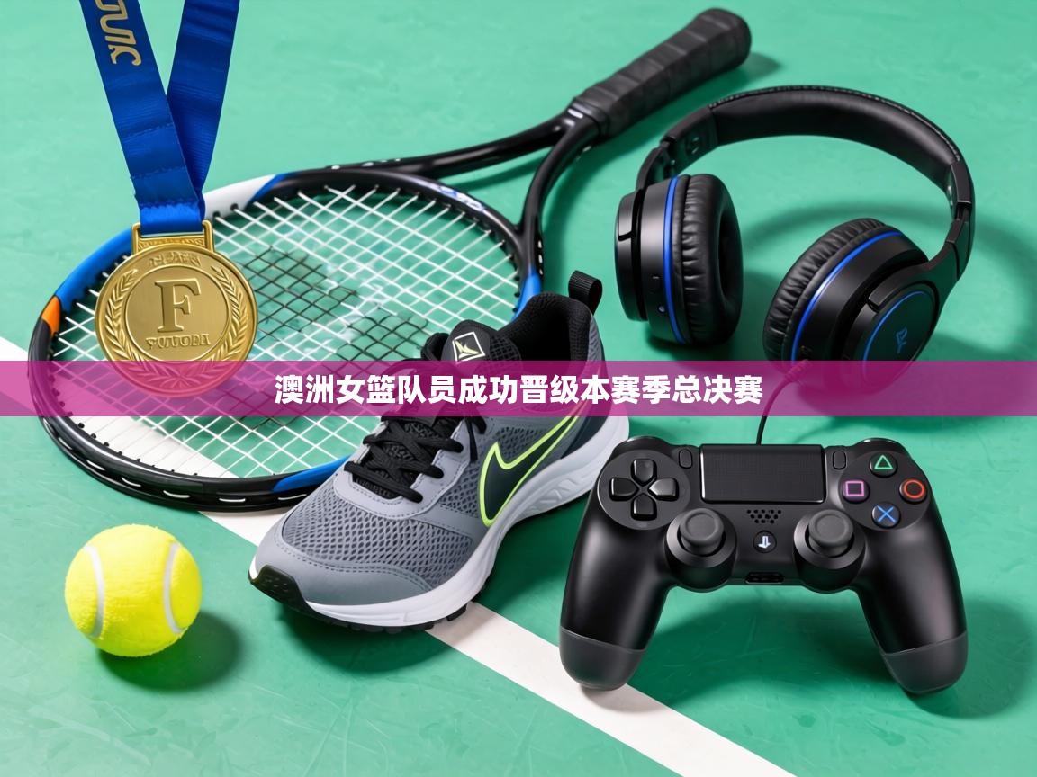 澳洲女篮队员成功晋级本赛季总决赛 第2张