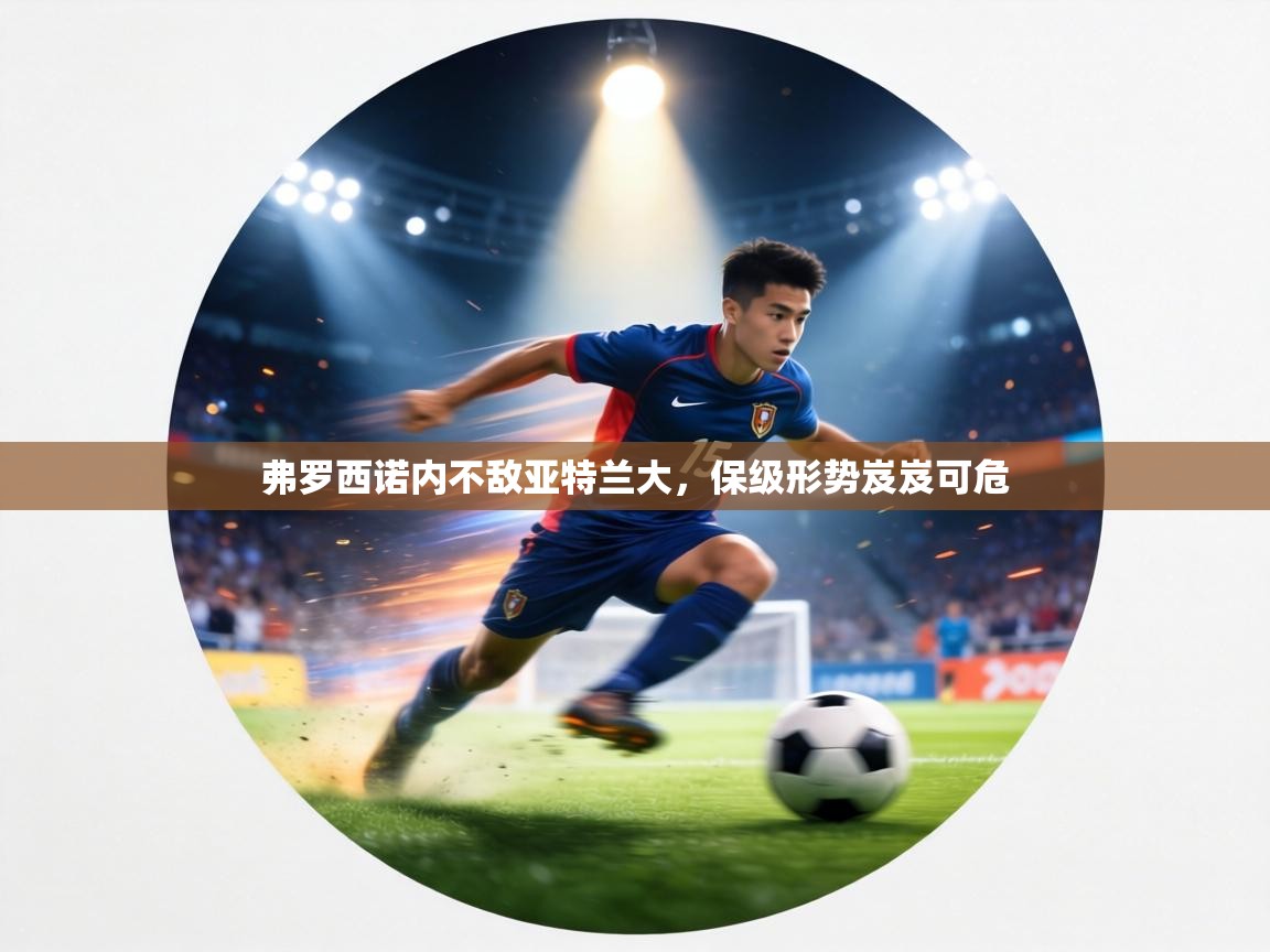 弗罗西诺内不敌亚特兰大，保级形势岌岌可危  第1张