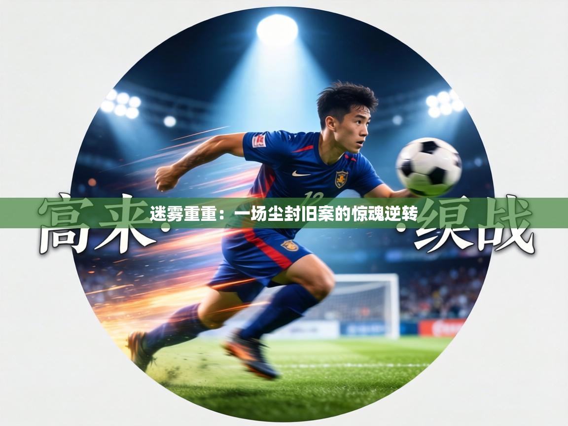 迷雾重重:一场尘封旧案的惊魂逆转 第2张