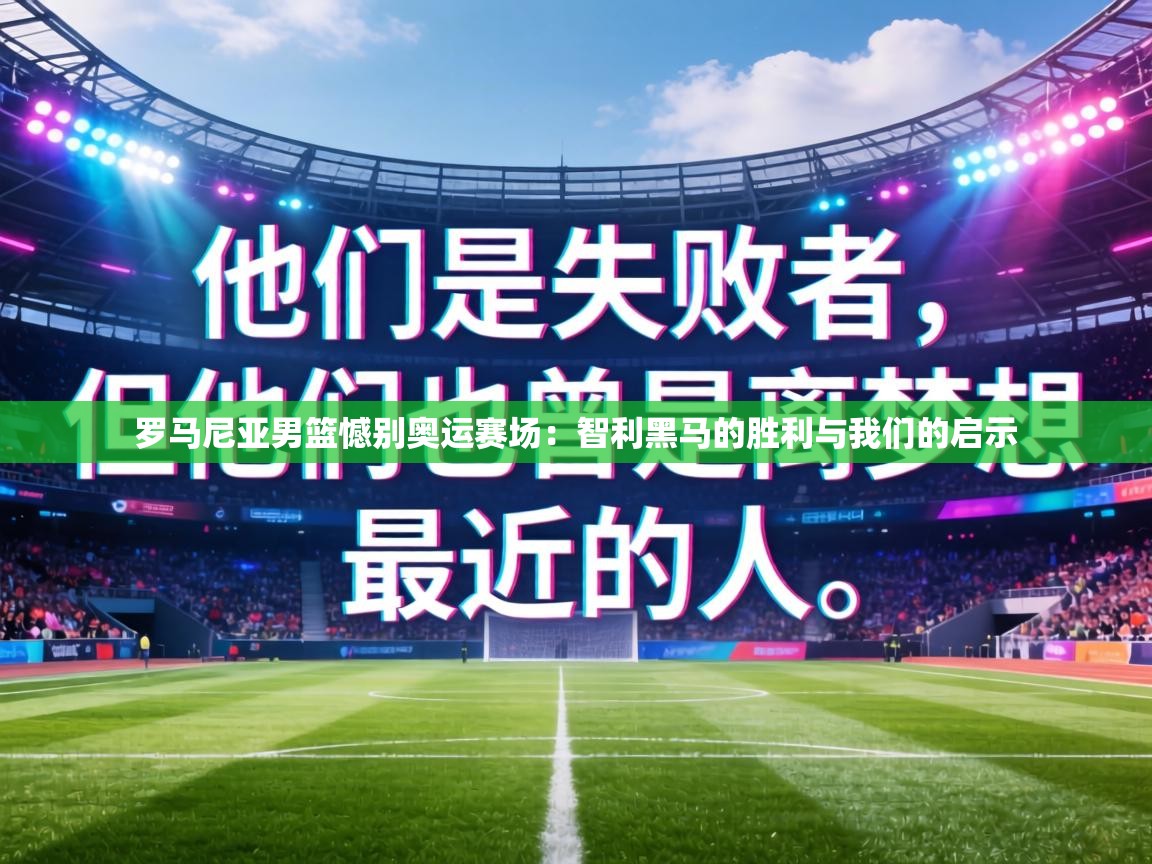 罗马尼亚男篮憾别奥运赛场：智利黑马的胜利与我们的启示  第1张