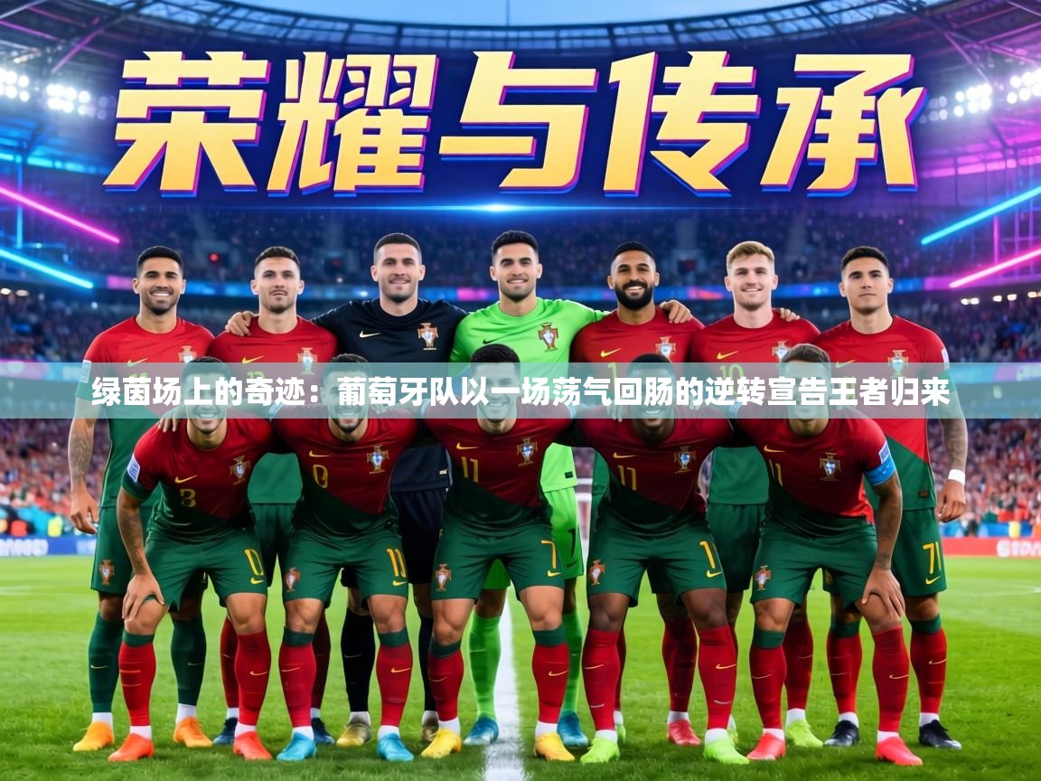 绿茵场上的奇迹：葡萄牙队以一场荡气回肠的逆转宣告王者归来  第1张