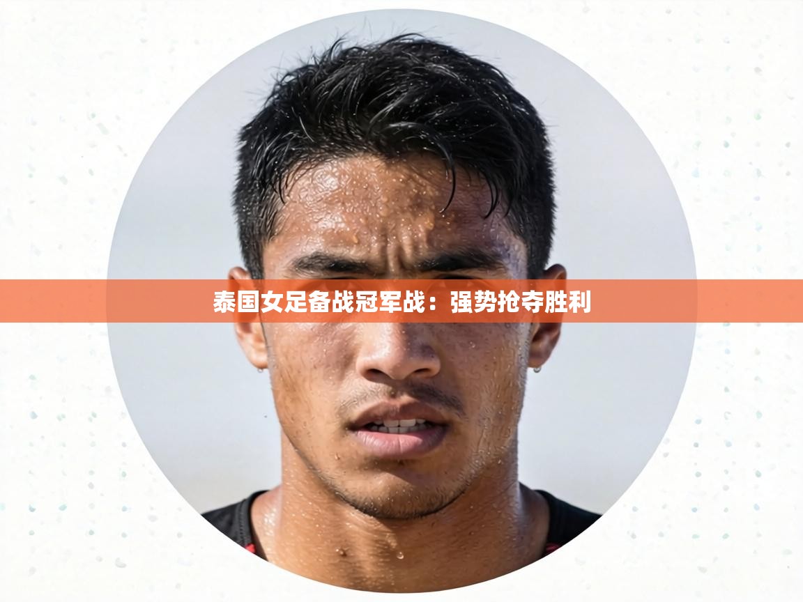 泰国女足备战冠军战:强势抢夺胜利 第2张