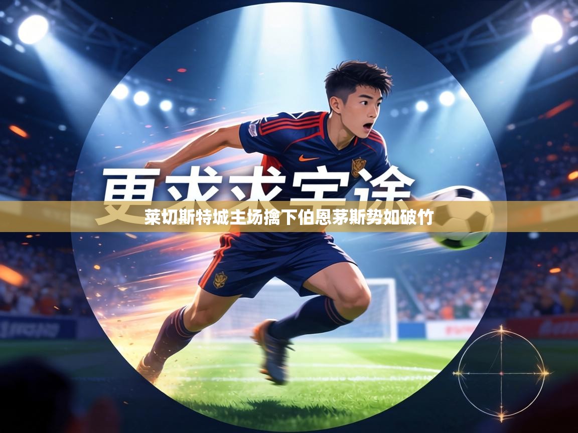 莱切斯特城主场擒下伯恩茅斯势如破竹 第1张