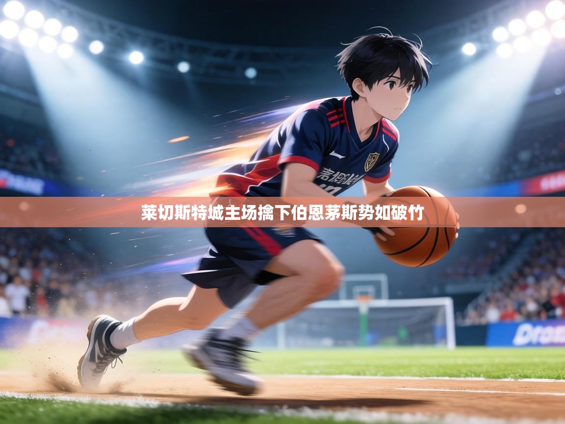 莱切斯特城主场擒下伯恩茅斯势如破竹 第2张